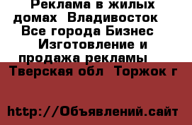 Реклама в жилых домах! Владивосток! - Все города Бизнес » Изготовление и продажа рекламы   . Тверская обл.,Торжок г.